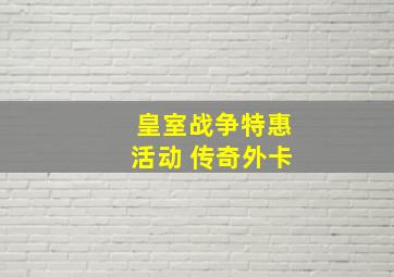 皇室战争特惠活动 传奇外卡